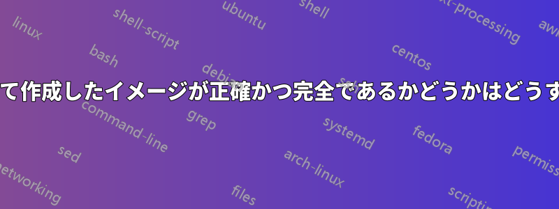 自分のマシンについて作成したイメージが正確かつ完全であるかどうかはどうすればわかりますか?