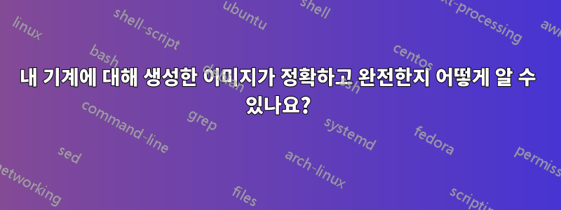 내 기계에 대해 생성한 이미지가 정확하고 완전한지 어떻게 알 수 있나요?