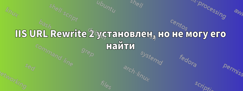 IIS URL Rewrite 2 установлен, но не могу его найти