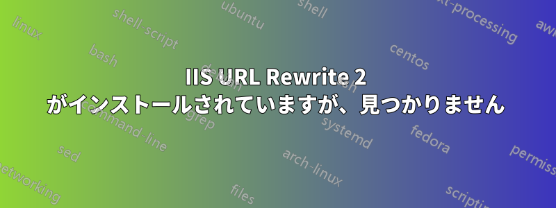 IIS URL Rewrite 2 がインストールされていますが、見つかりません