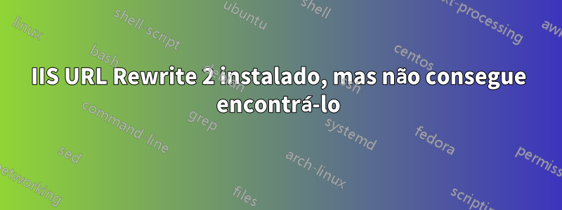 IIS URL Rewrite 2 instalado, mas não consegue encontrá-lo