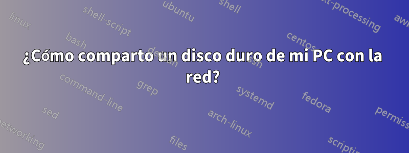 ¿Cómo comparto un disco duro de mi PC con la red?