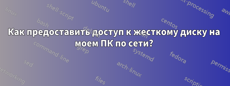 Как предоставить доступ к жесткому диску на моем ПК по сети?