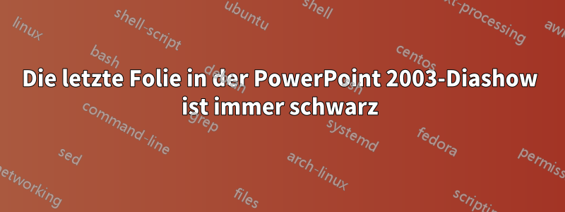 Die letzte Folie in der PowerPoint 2003-Diashow ist immer schwarz