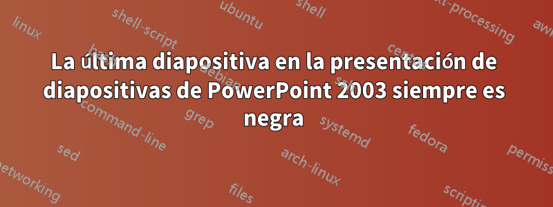 La última diapositiva en la presentación de diapositivas de PowerPoint 2003 siempre es negra