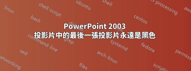 PowerPoint 2003 投影片中的最後一張投影片永遠是黑色