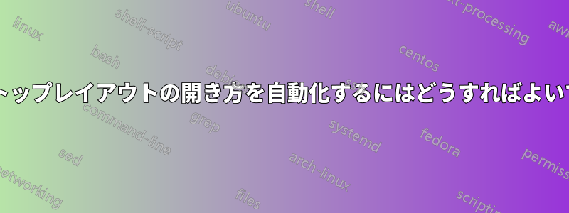 デスクトップレイアウトの開き方を自動化するにはどうすればよいですか?