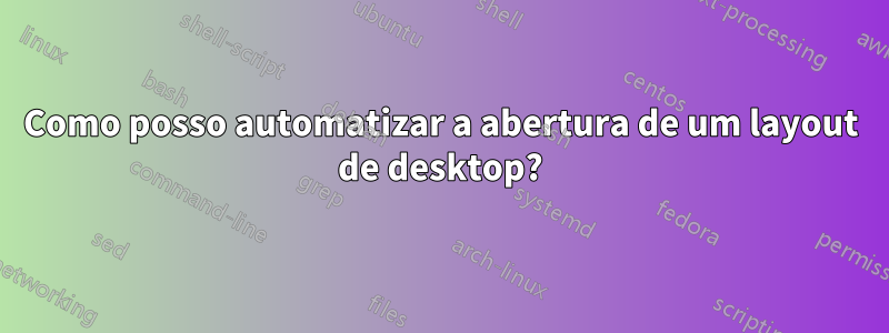 Como posso automatizar a abertura de um layout de desktop?