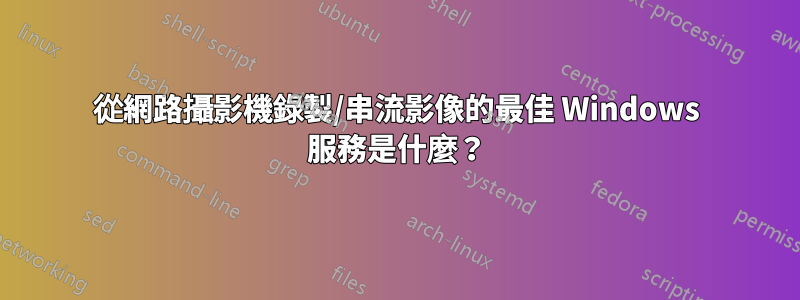 從網路攝影機錄製/串流影像的最佳 Windows 服務是什麼？