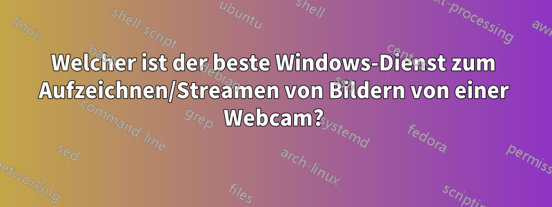 Welcher ist der beste Windows-Dienst zum Aufzeichnen/Streamen von Bildern von einer Webcam?