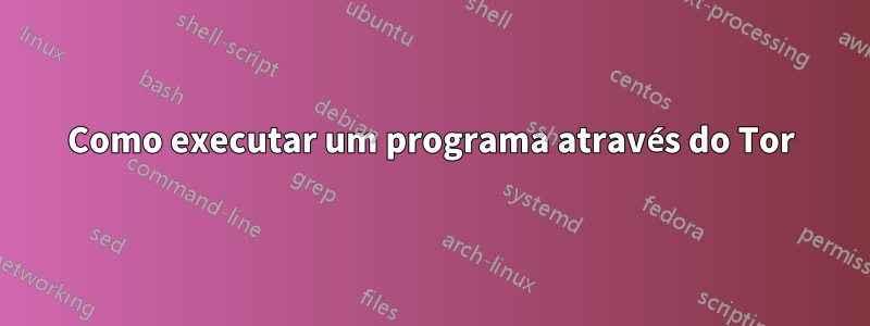 Como executar um programa através do Tor