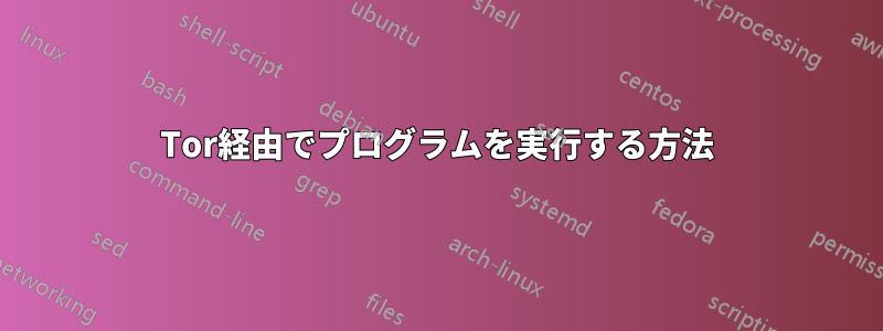 Tor経由でプログラムを実行する方法