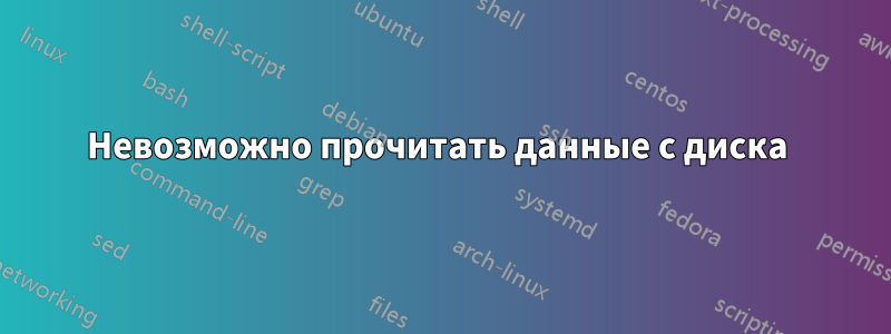 Невозможно прочитать данные с диска 