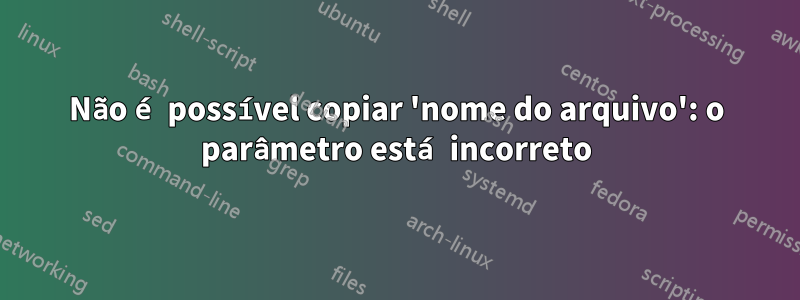 Não é possível copiar 'nome do arquivo': o parâmetro está incorreto