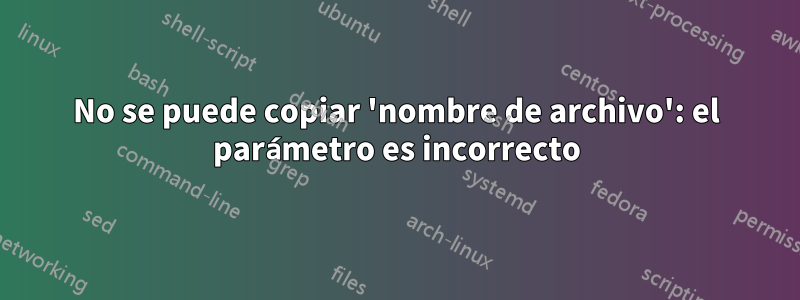 No se puede copiar 'nombre de archivo': el parámetro es incorrecto