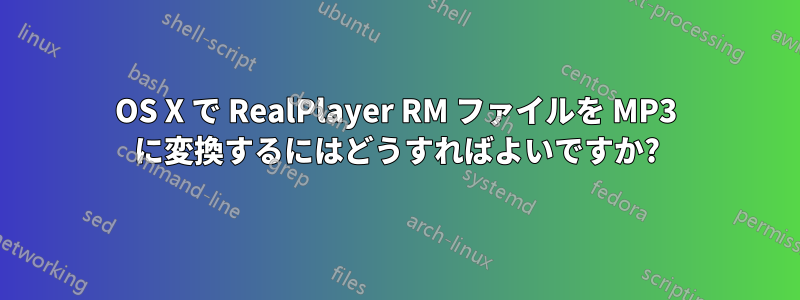 OS X で RealPlayer RM ファイルを MP3 に変換するにはどうすればよいですか?