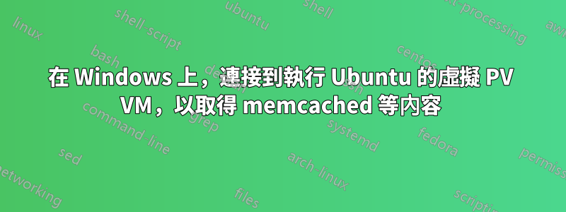 在 Windows 上，連接到執行 Ubuntu 的虛擬 PV VM，以取得 memcached 等內容