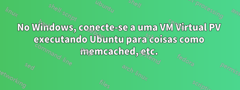 No Windows, conecte-se a uma VM Virtual PV executando Ubuntu para coisas como memcached, etc.