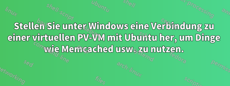 Stellen Sie unter Windows eine Verbindung zu einer virtuellen PV-VM mit Ubuntu her, um Dinge wie Memcached usw. zu nutzen.