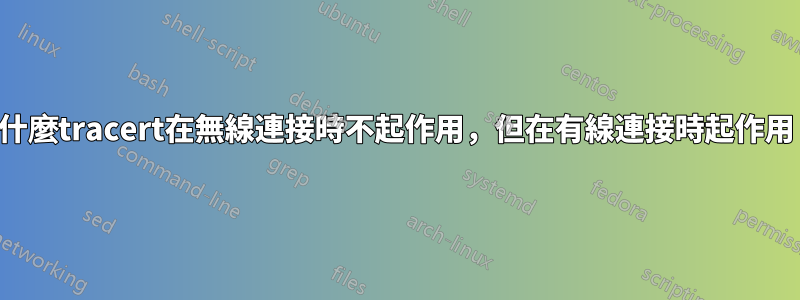 為什麼tracert在無線連接時不起作用，但在有線連接時起作用？