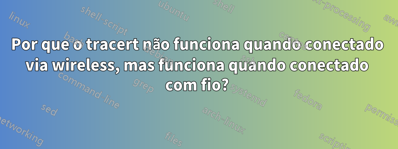 Por que o tracert não funciona quando conectado via wireless, mas funciona quando conectado com fio?