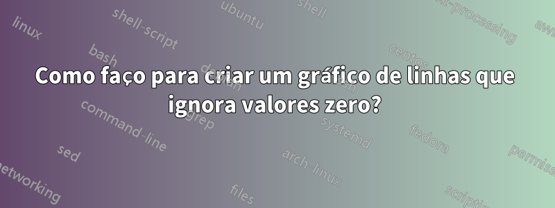 Como faço para criar um gráfico de linhas que ignora valores zero?