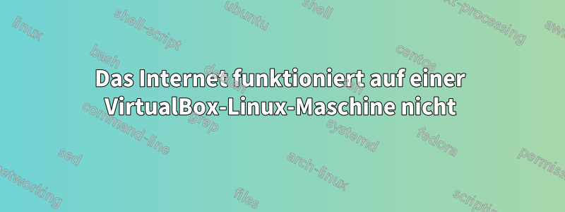 Das Internet funktioniert auf einer VirtualBox-Linux-Maschine nicht