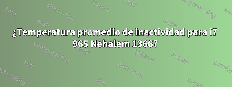 ¿Temperatura promedio de inactividad para i7 965 Nehalem 1366?