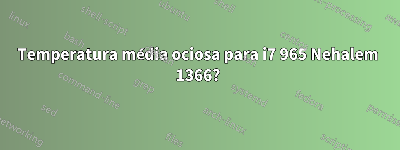 Temperatura média ociosa para i7 965 Nehalem 1366?