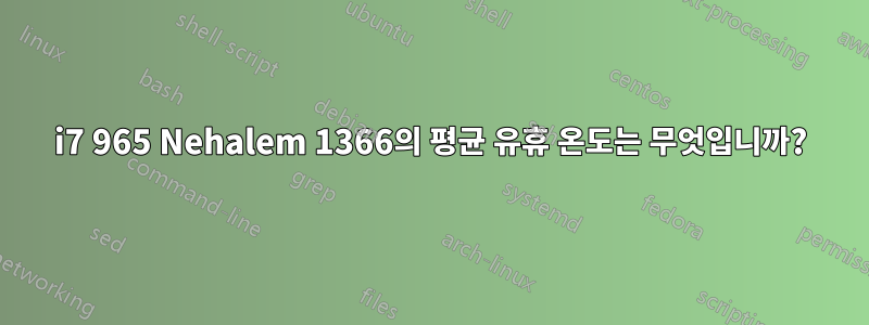 i7 965 Nehalem 1366의 평균 유휴 온도는 무엇입니까?