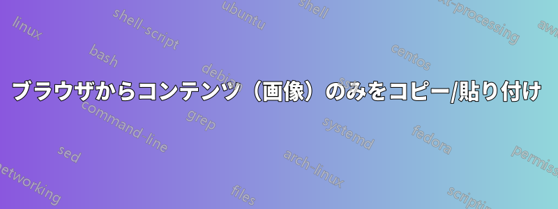 ブラウザからコンテンツ（画像）のみをコピー/貼り付け