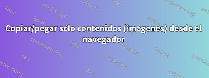 Copiar/pegar sólo contenidos (imágenes) desde el navegador