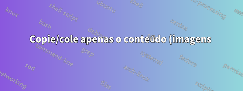 Copie/cole apenas o conteúdo (imagens) do navegador