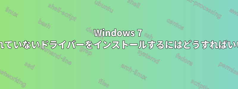 Windows 7 に署名されていないドライバーをインストールするにはどうすればいいですか?