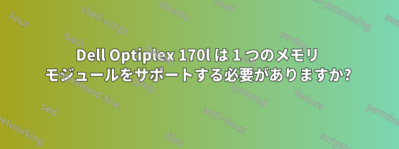 Dell Optiplex 170l は 1 つのメモリ モジュールをサポートする必要がありますか?