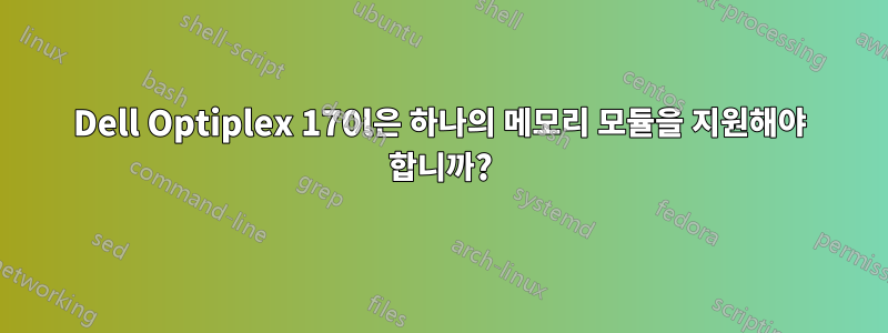 Dell Optiplex 170l은 하나의 메모리 모듈을 지원해야 합니까?