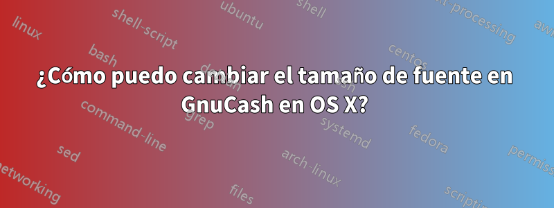 ¿Cómo puedo cambiar el tamaño de fuente en GnuCash en OS X?