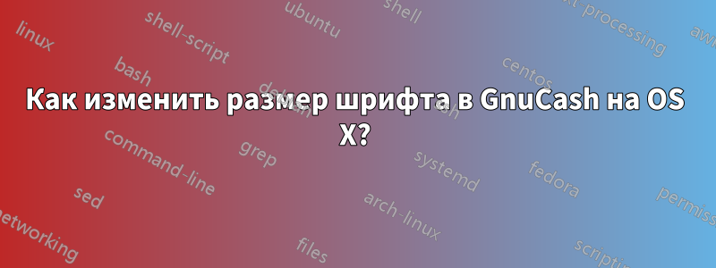 Как изменить размер шрифта в GnuCash на OS X?