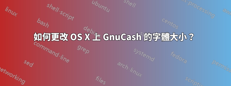 如何更改 OS X 上 GnuCash 的字體大小？