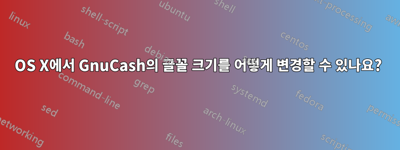 OS X에서 GnuCash의 글꼴 크기를 어떻게 변경할 수 있나요?