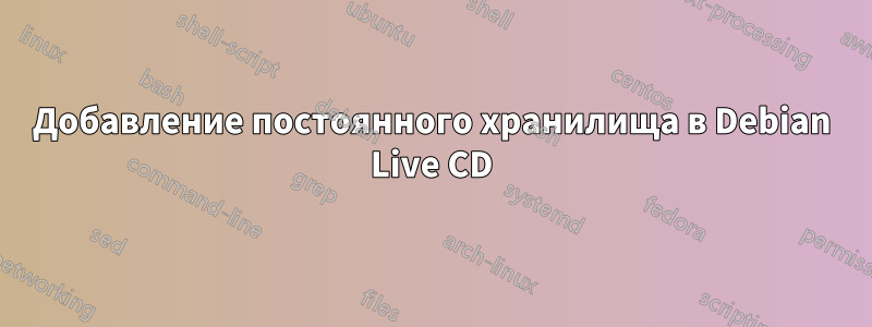 Добавление постоянного хранилища в Debian Live CD