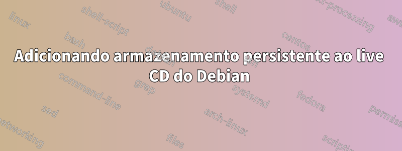 Adicionando armazenamento persistente ao live CD do Debian