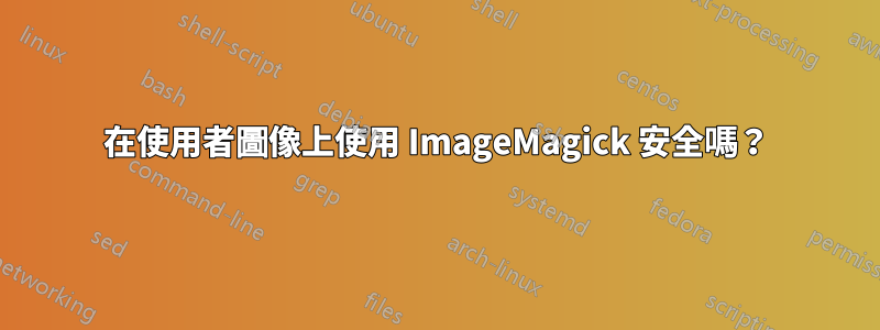 在使用者圖像上使用 ImageMagick 安全嗎？