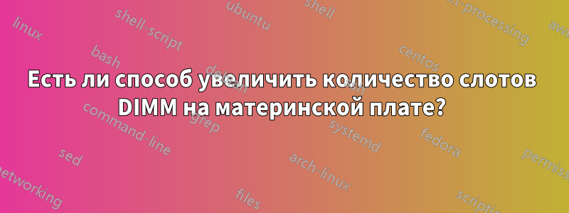 Есть ли способ увеличить количество слотов DIMM на материнской плате?