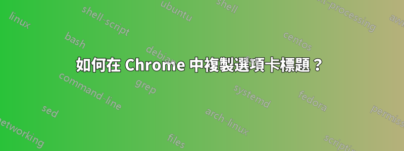 如何在 Chrome 中複製選項卡標題？