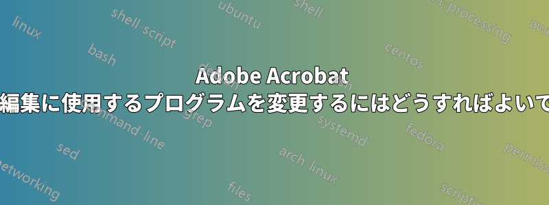 Adobe Acrobat が画像編集に使用するプログラムを変更するにはどうすればよいですか?