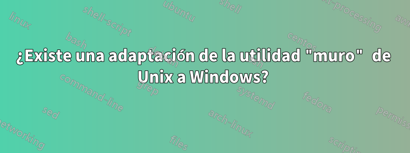 ¿Existe una adaptación de la utilidad "muro" de Unix a Windows?