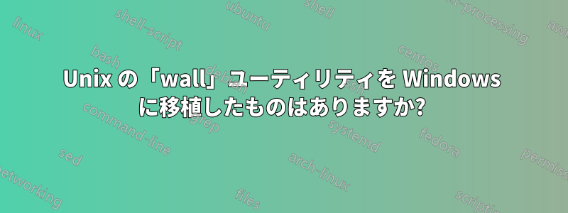 Unix の「wall」ユーティリティを Windows に移植したものはありますか?