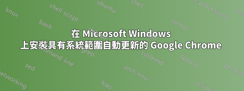 在 Microsoft Windows 上安裝具有系統範圍自動更新的 Google Chrome