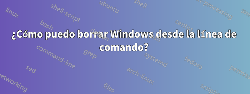 ¿Cómo puedo borrar Windows desde la línea de comando?